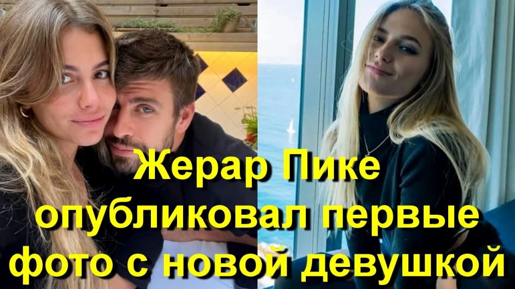 Жерар Пике Новая Девушка: подробности личной жизни и известные факты